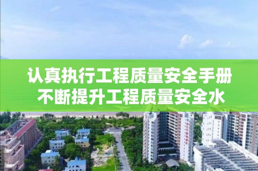 认真执行工程质量安全手册 不断提升工程质量安全水平 住房城乡建设部召开落实工程质量安全手册座谈会