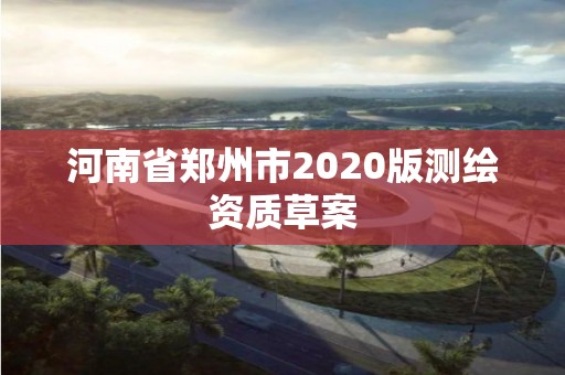 河南省郑州市2020版测绘资质草案