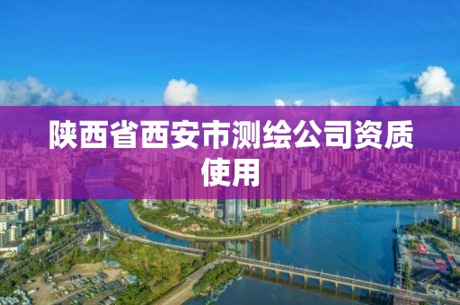 陕西省西安市测绘公司资质使用