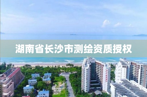 湖南省长沙市测绘资质授权