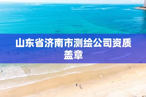 山东省济南市测绘公司资质盖章