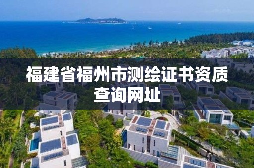 福建省福州市测绘证书资质查询网址