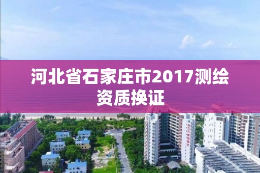 河北省石家庄市2017测绘资质换证