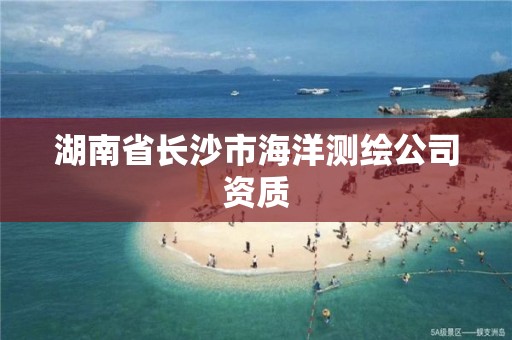 湖南省长沙市海洋测绘公司资质