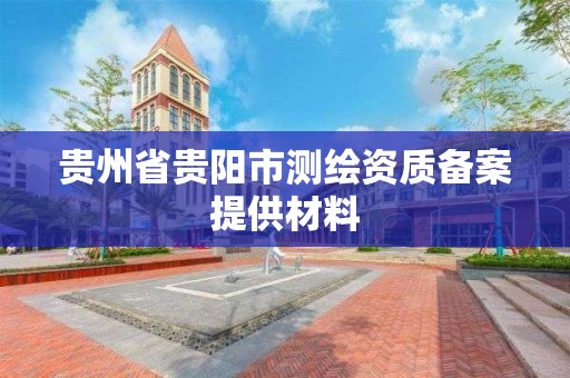 贵州省贵阳市测绘资质备案提供材料