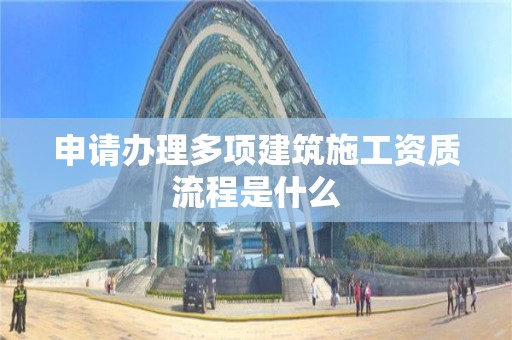 申请办理多项建筑施工资质流程是什么