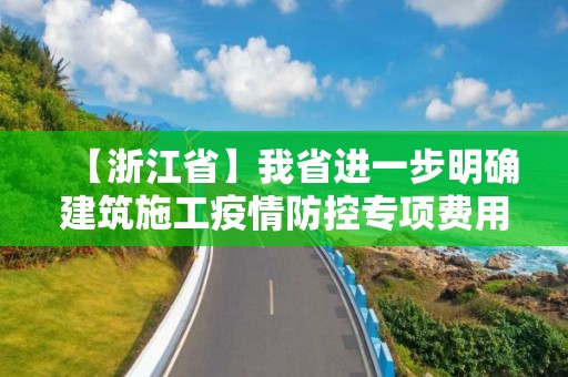 【浙江省】我省进一步明确建筑施工疫情防控专项费用计取标准