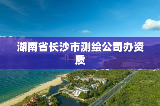 湖南省长沙市测绘公司办资质