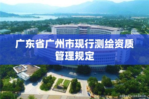 广东省广州市现行测绘资质管理规定