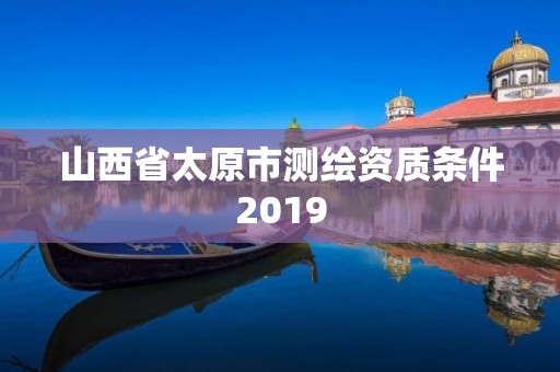 山西省太原市测绘资质条件2019