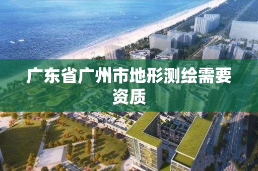 广东省广州市地形测绘需要资质