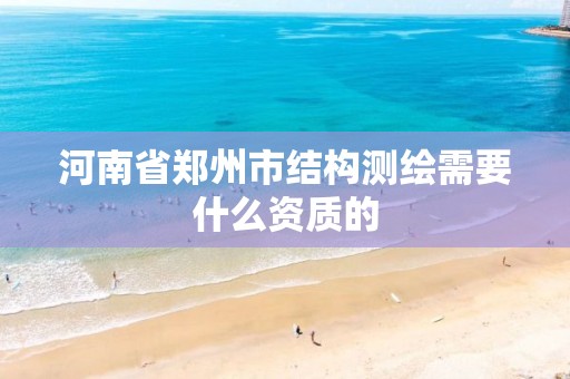 河南省郑州市结构测绘需要什么资质的