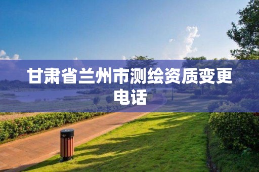 甘肃省兰州市测绘资质变更电话