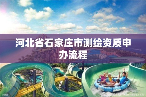 河北省石家庄市测绘资质申办流程