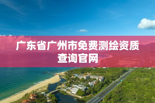 广东省广州市免费测绘资质查询官网