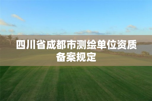 四川省成都市测绘单位资质备案规定