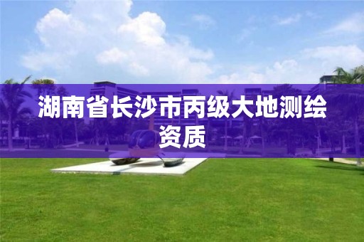 湖南省长沙市丙级大地测绘资质