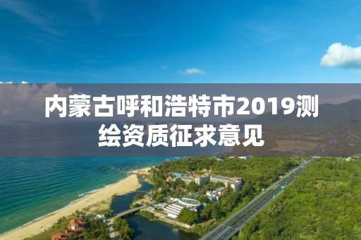 内蒙古呼和浩特市2019测绘资质征求意见