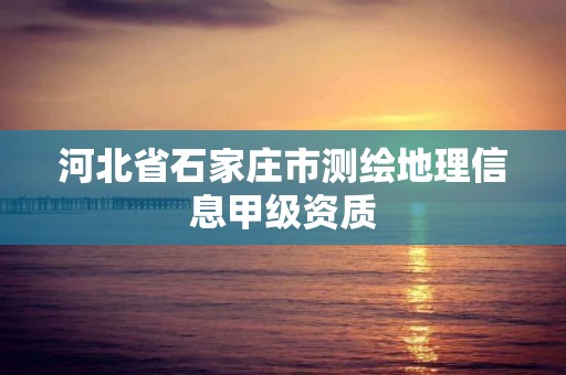 河北省石家庄市测绘地理信息甲级资质