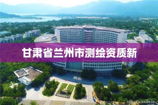 甘肃省兰州市测绘资质新