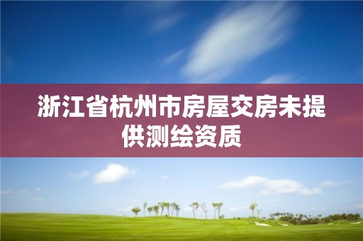 浙江省杭州市房屋交房未提供测绘资质