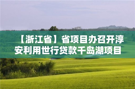 【浙江省】省项目办召开淳安利用世行贷款千岛湖项目管理推进会