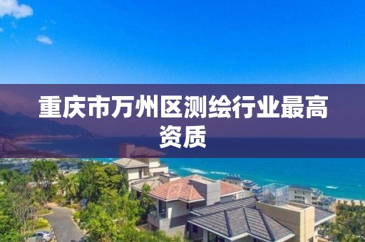 重庆市万州区测绘行业最高资质