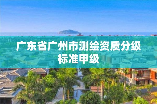 广东省广州市测绘资质分级标准甲级