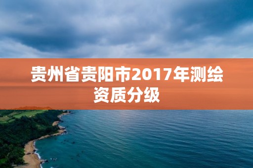 贵州省贵阳市2017年测绘资质分级