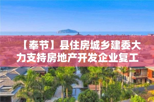 【奉节】县住房城乡建委大力支持房地产开发企业复工复产