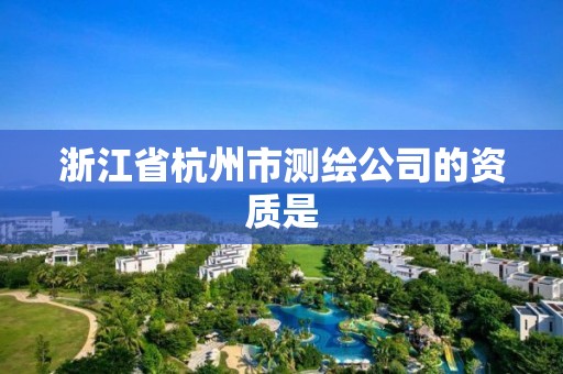 浙江省杭州市测绘公司的资质是