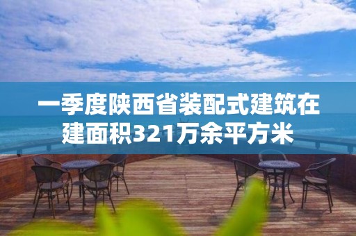 一季度陕西省装配式建筑在建面积321万余平方米