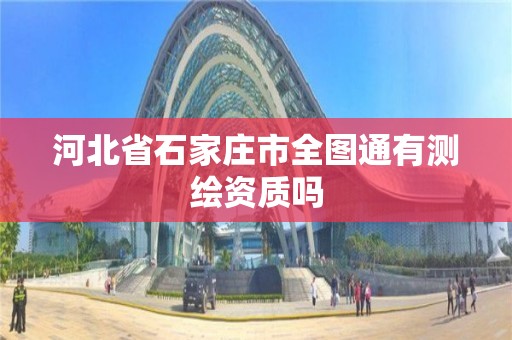 河北省石家庄市全图通有测绘资质吗