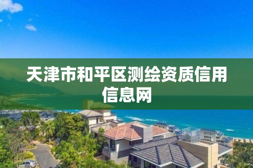 天津市和平区测绘资质信用信息网