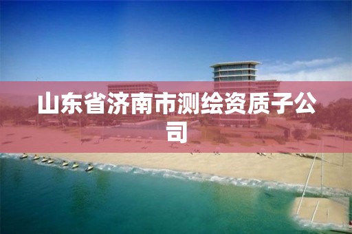 山东省济南市测绘资质子公司