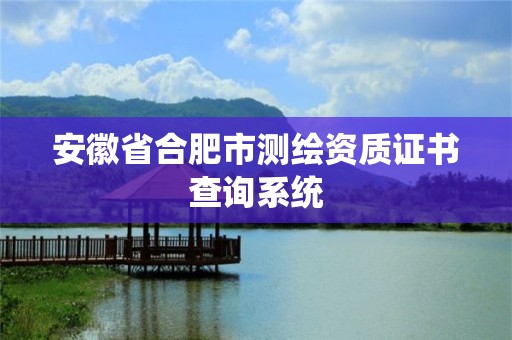 安徽省合肥市测绘资质证书查询系统