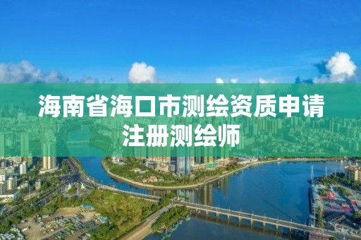 海南省海口市测绘资质申请注册测绘师