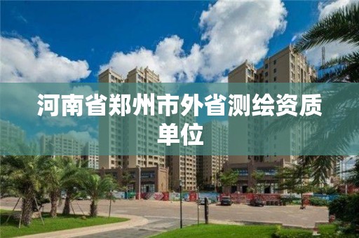 河南省郑州市外省测绘资质单位