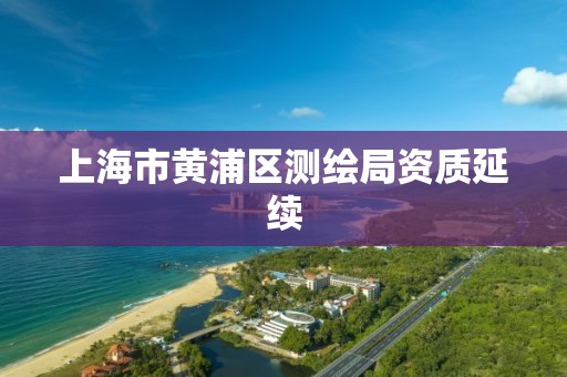 上海市黄浦区测绘局资质延续