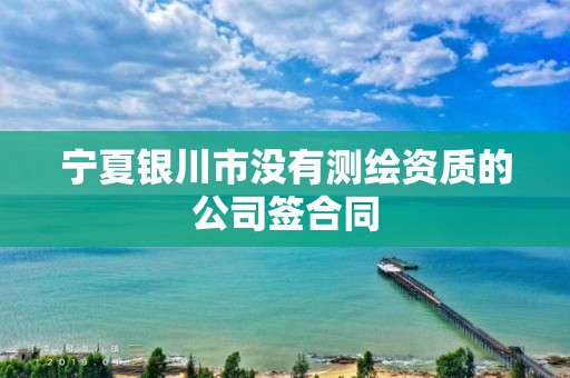 宁夏银川市没有测绘资质的公司签合同