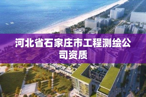 河北省石家庄市工程测绘公司资质