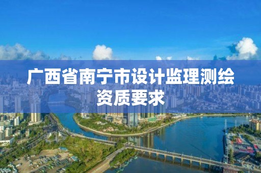 广西省南宁市设计监理测绘资质要求