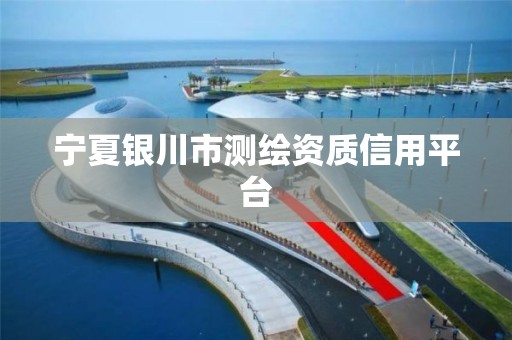 宁夏银川市测绘资质信用平台