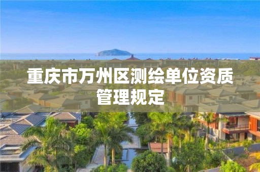 重庆市万州区测绘单位资质管理规定