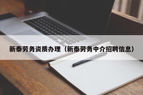 新泰劳务资质办理（新泰劳务中介招聘信息）