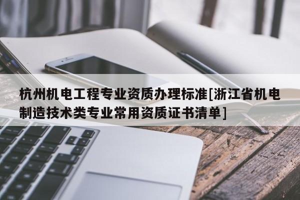 杭州机电工程专业资质办理标准[浙江省机电制造技术类专业常用资质证书清单]