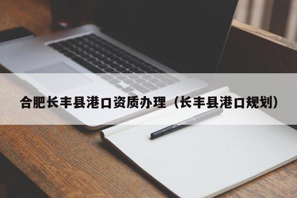 合肥长丰县港口资质办理（长丰县港口规划）