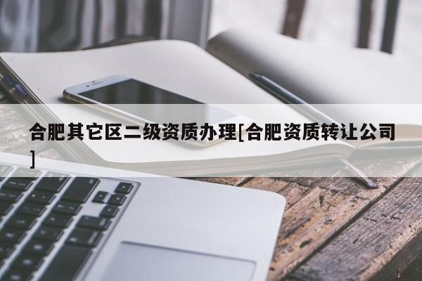 合肥其它区二级资质办理[合肥资质转让公司]