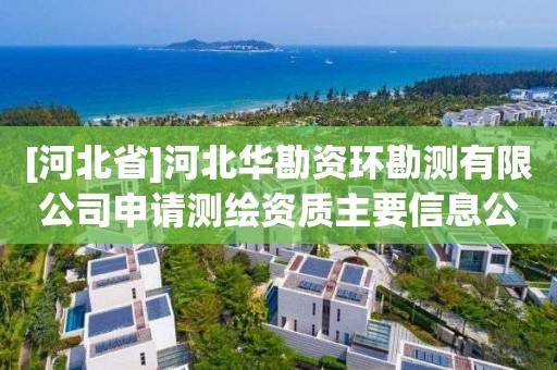 [河北省]河北华勘资环勘测有限公司申请测绘资质主要信息公开表（试行）