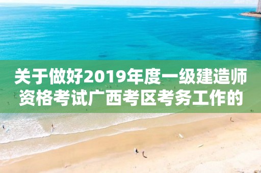 关于做好2019年度一级建造师资格考试广西考区考务工作的通知